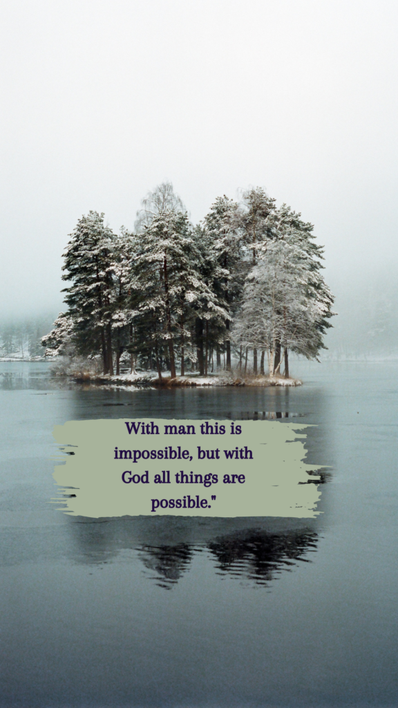 With man this is impossible, but with God all things are possible." – Matthew 19:26