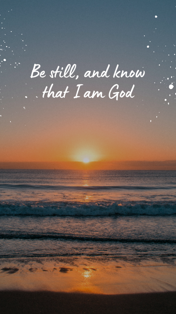 Be still, and know that I am God." – Psalm 46:10