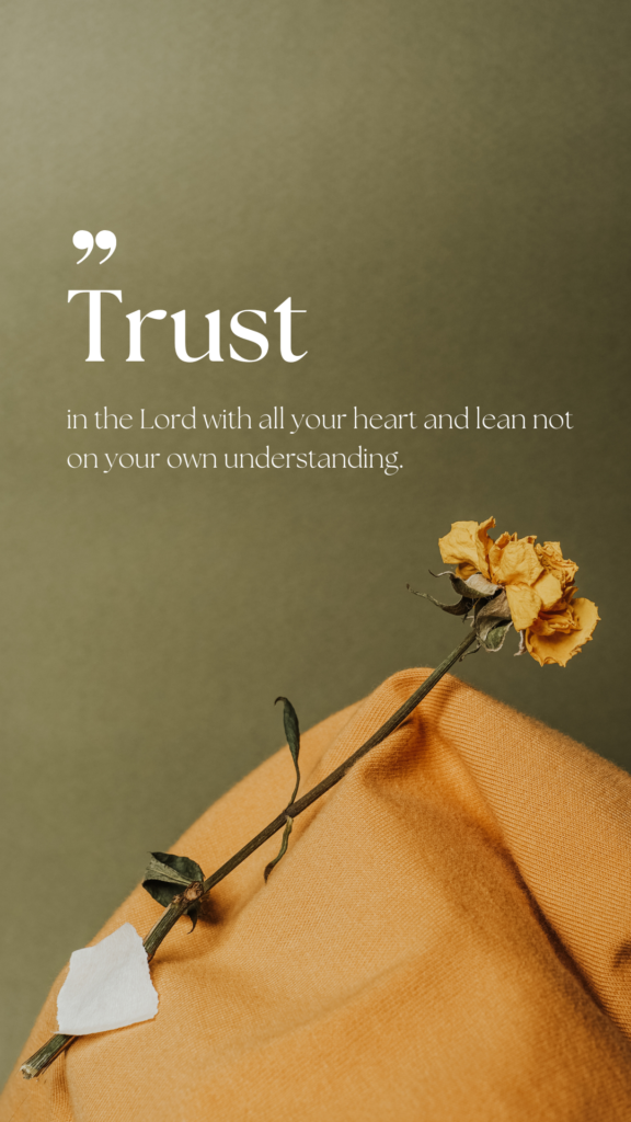 Trust in the Lord with all your heart and lean not on your own understanding.